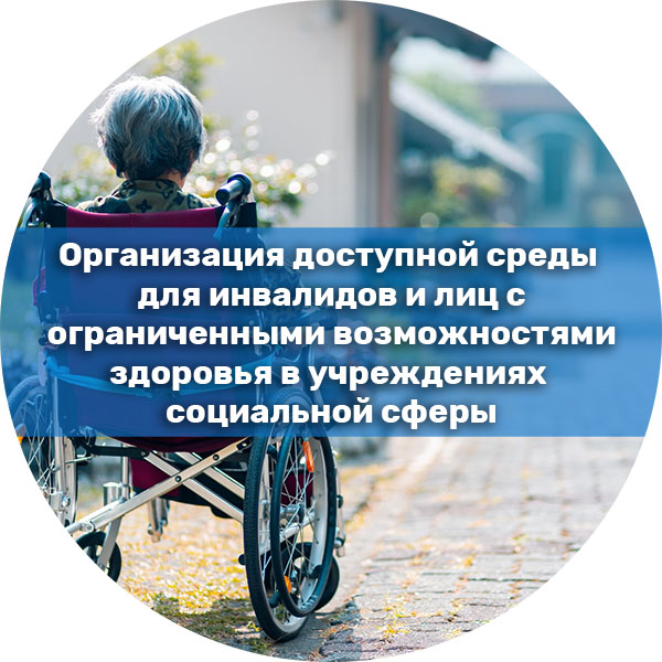 Организация доступной среды для инвалидов и лиц с ограниченными возможностями здоровья в учреждениях социальной сферы. Сфера социальной защиты