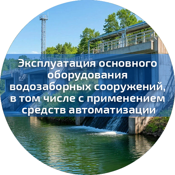 Эксплуатация основного оборудования водозаборных сооружений, в том числе с применением средств автоматизации. Повышение квалификации