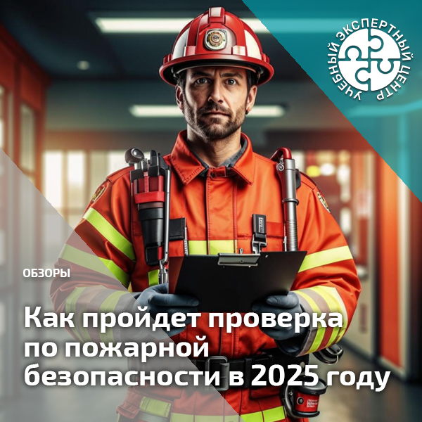 Как пройдет проверка по пожарной безопасности в 2025 году. Справочник СОТ