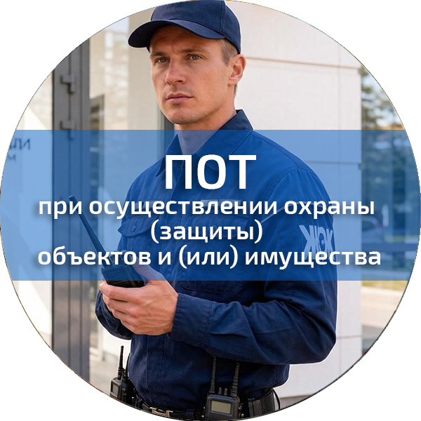 ПОТ при осуществлении охраны (защиты) объектов и (или) имущества. Обучение по ПОТ