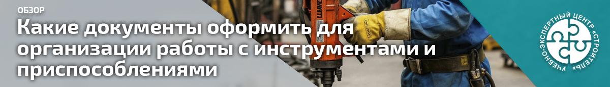 Какие документы оформить для организации работы с инструментами и приспособлениями. Справочник СОТ