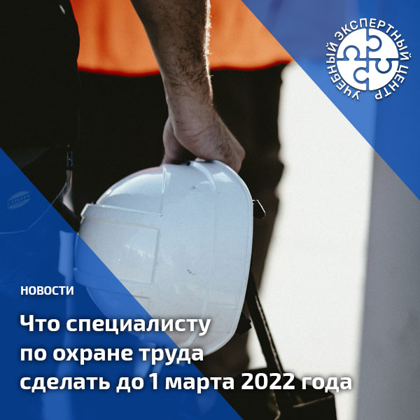 Что специалисту по охране труда сделать до 1 марта 2022 года. 