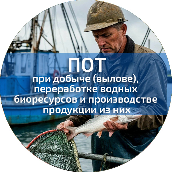 ПОТ при добыче (вылове), переработке водных биоресурсов и производстве продукции из них. Обучение по ПОТ