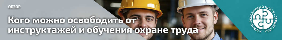 Кого можно освободить от инструктажей и обучения охране труда. Справочник СОТ