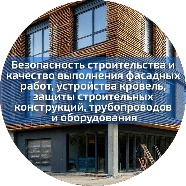 Безопасность строительства и качество выполнения фасадных работ, устройства кровель, защиты строительных конструкций, трубопроводов и оборудования. Безопасность строительного производства
