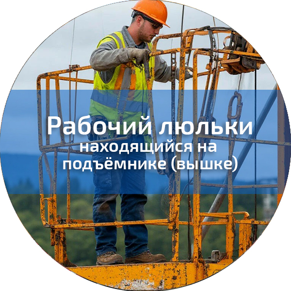 Рабочий люльки, находящийся на подъёмнике (вышке). Профессии, поднадзорные РОСТЕХНАДЗОРУ
