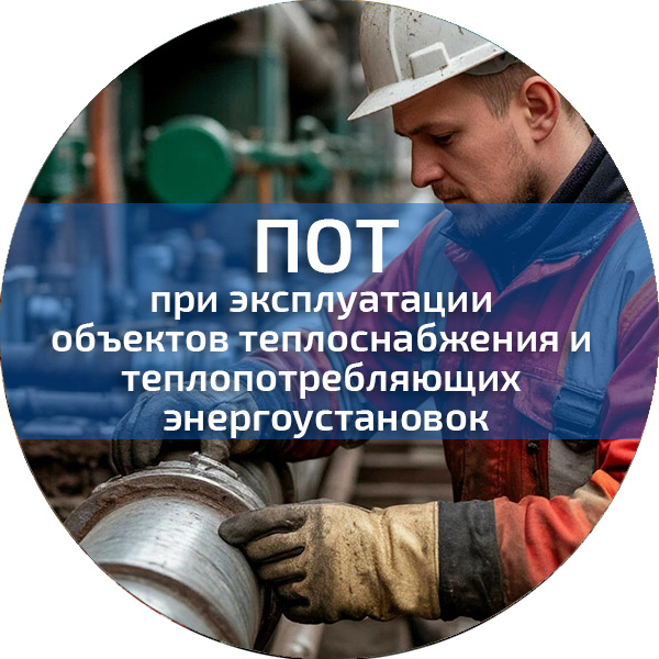 ПОТ при эксплуатации объектов теплоснабжения и теплопотребляющих энергоустановок. Обучение по ПОТ