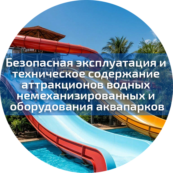Безопасная эксплуатация и техническое содержание аттракционов водных немеханизированных и оборудования аквапарков. Аттракционы