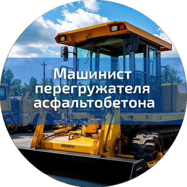 Машинист перегружателя асфальтобетона. Трактористы-машинисты погрузчиков, дорожно-строительных машин, квадроциклов, снегоходов