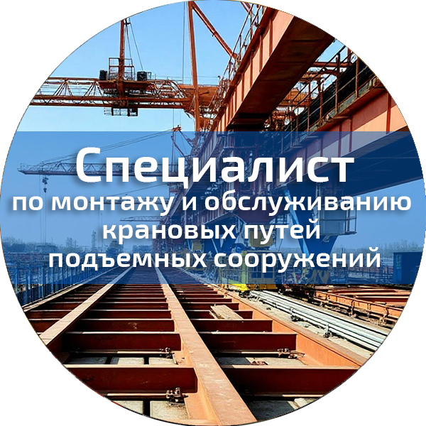 Специалист по монтажу и обслуживанию крановых путей подъемных сооружений. Промышленная безопасность