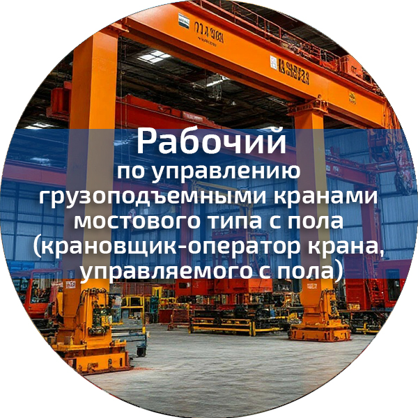 Рабочий по управлению грузоподъемными кранами мостового типа с пола (крановщик-оператор крана, управляемого с пола). Профессии, поднадзорные РОСТЕХНАДЗОРУ