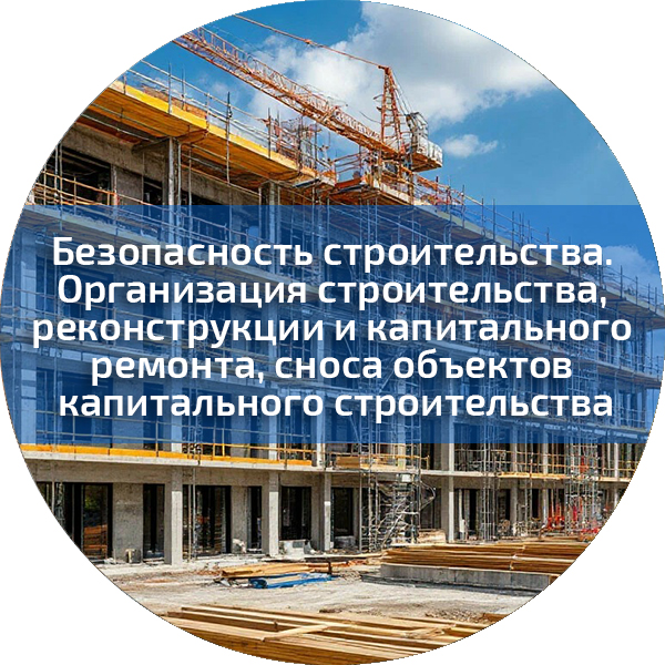 Безопасность строительства. Организация строительства, реконструкции и капитального ремонта, сноса объектов капитального строительства. Безопасность строительного производства