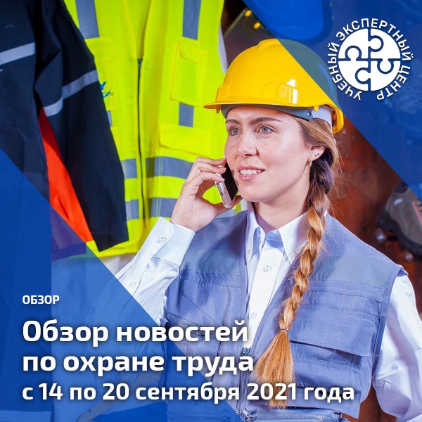 Обзор новостей по охране труда с 14 по 20 сентября 2021 года. Обзоры