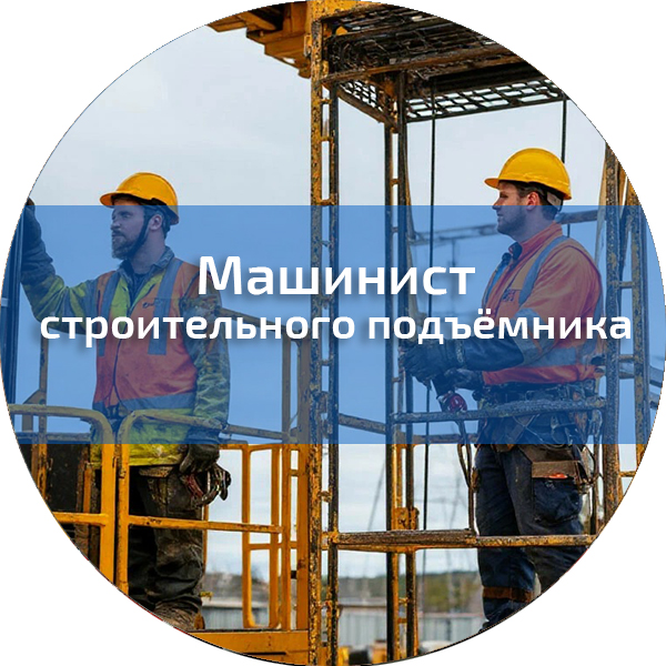 Машинист строительного (фасадного и грузопассажирского) подъёмника. Профессии, поднадзорные РОСТЕХНАДЗОРУ