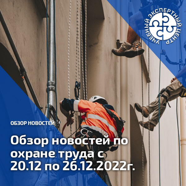 Обзор новостей по охране труда с 20 по 26 декабря 2022 года. Обзоры
