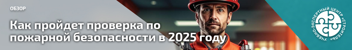 Как пройдет проверка по пожарной безопасности в 2025 году. Справочник СОТ
