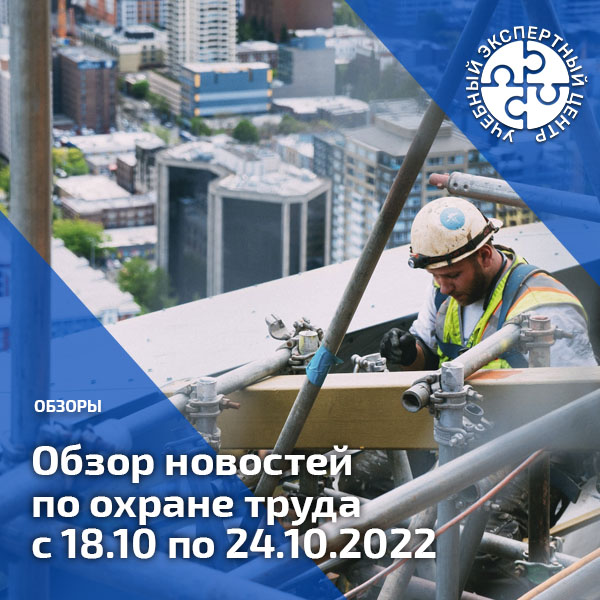 Обзор новостей по охране труда с 18 по 24 октября 2022 года. Обзоры
