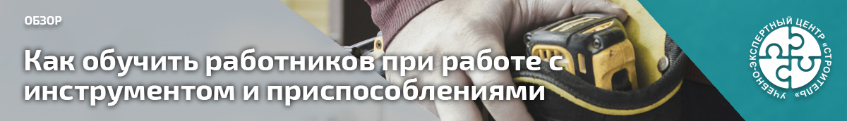 Как обучить работников при работе с инструментом и приспособлениями. Справочник СОТ