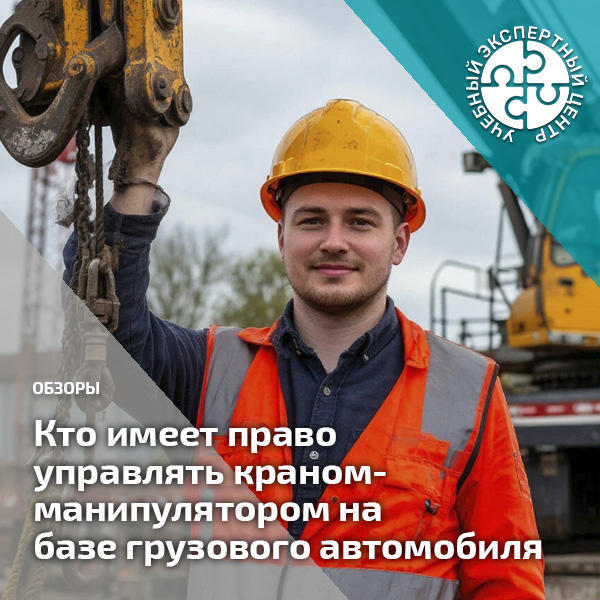 Кто имеет право управлять краном-манипулятором на базе грузового автомобиля. Справочник СОТ