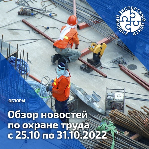 Обзор новостей по охране труда с 25 по 31 октября 2022 года. Обзоры