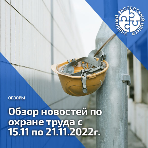 Обзор новостей по охране труда с 15 по 21 ноября 2022 года. Обзоры